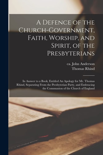A Defence of the Church-government, Faith, Worship, and Spirit, of the Presbyterians [microform]: in Answer to a Book, Entitled An Apology for Mr. Tho