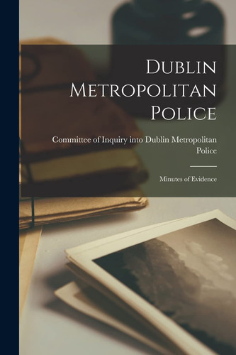 Dublin Metropolitan Police Minutes of Evidence