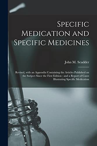 Specific Medication and Specific Medicines Revised, With an Appendix Containing the Articles Published on the Subject Since the First Edition: and a Report of Cases Illustrating Specific Medication
