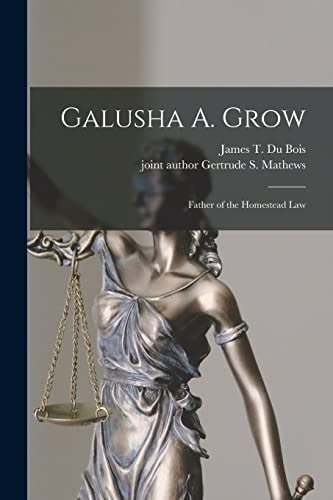 Galusha A. Grow Father of the Homestead Law
