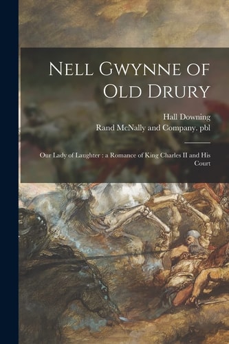Nell Gwynne of Old Drury Our Lady of Laughter: a Romance of King Charles II and His Court