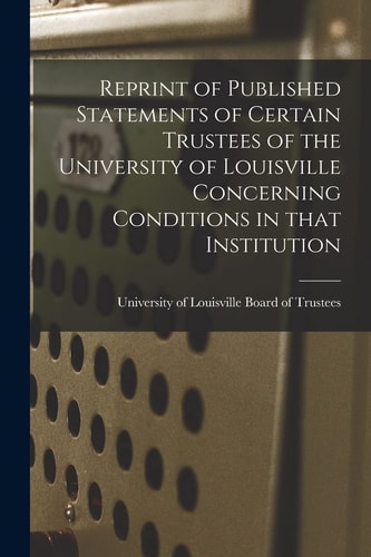Reprint of Published Statements of Certain Trustees of the University of Louisville Concerning Conditions in That Institution