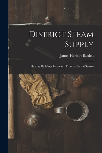 District Steam Supply [microform] Heating Buildings by Steam, From a Central Source