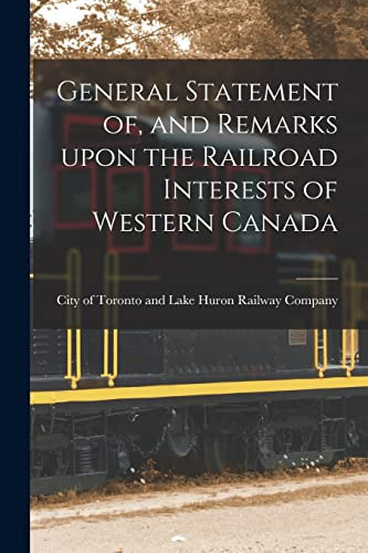 General Statement Of, and Remarks Upon the Railroad Interests of Western Canada [microform]