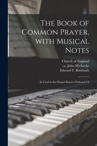 The Book of Common Prayer, With Musical Notes As Used in the Chapel Royal of Edward VI