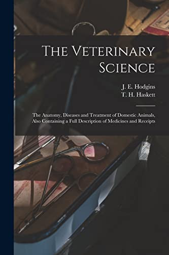 The Veterinary Science [microform] The Anatomy, Diseases and Treatment of Domestic Animals, Also Containing a Full Description of Medicines and Receipts
