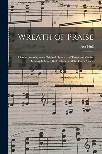 Wreath of Praise: A Collection of Choice Original Hymns and Tunes Suitable for Sunday-Schools, Bible Classes and the Home Circle