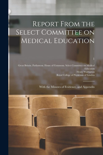 Report From the Select Committee on Medical Education With the Minutes of Evidence, and Appendix; 1