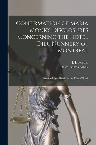 Confirmation of Maria Monk's Disclosures Concerning the Hotel Dieu Nunnery of Montreal [microform] Preceded by a Reply to the Priests' Book
