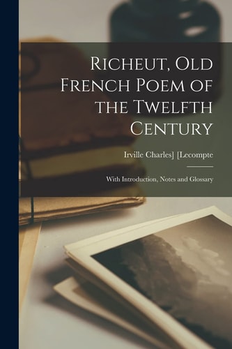 Richeut, Old French Poem of the Twelfth Century With Introduction, Notes and Glossary