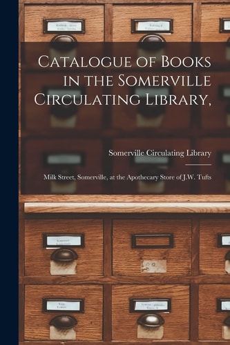 Catalogue of Books in the Somerville Circulating Library, Milk Street, Somerville, at the Apothecary Store of J. W. Tufts