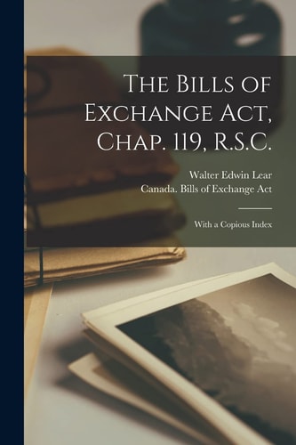 The Bills of Exchange Act, Chap. 119, R. S. C. [microform] With a Copious Index
