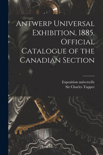 Antwerp Universal Exhibition, 1885, Official Catalogue of the Canadian Section [microform]