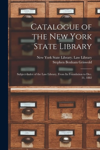 Catalogue of the New York State Library Subject-index of the Law Library, From Its Foundation to Dec. 31, 1882