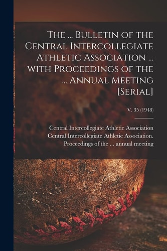 The ... Bulletin of the Central Intercollegiate Athletic Association ... With Proceedings of the ... Annual Meeting [serial]; V. 35 (1948)