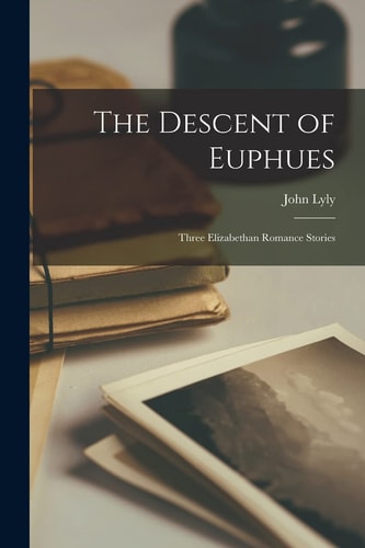 The Descent of Euphues Three Elizabethan Romance Stories