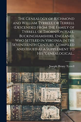 The Genealogy of Richmond and William Tyrrell Or Terrell (descended From the Family of Tyrrell of Thornton Hall, Buckinghamshire, England), Who Settled in Virginia in the Seventeenth Century. Compiled and Issued as a Supplement to His "Genealogical...