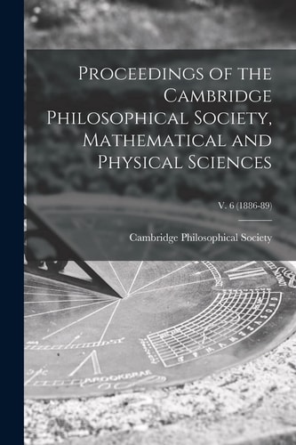 Proceedings of the Cambridge Philosophical Society, Mathematical and Physical Sciences; V. 6 (1886-89)