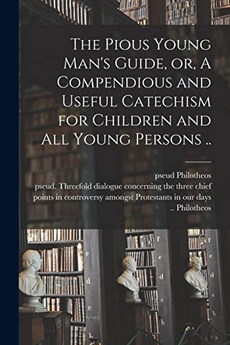 The Pious Young Man's Guide, Or, A Compendious and Useful Catechism for Children and All Young Persons ..