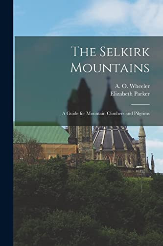 The Selkirk Mountains A Guide for Mountain Climbers and Pilgrims