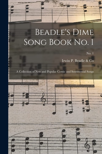 Beadle's Dime Song Book No. 1 A Collection of New and Popular Comic and Sentimental Songs; No. 1