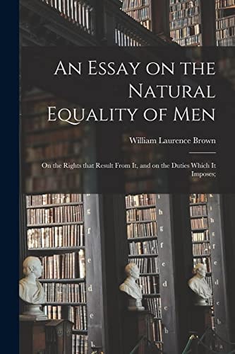 An Essay on the Natural Equality of Men; on the Rights That Result From It, and on the Duties Which It Imposes;