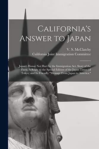 California's Answer to Japan Japan's Honor Not Hurt by the Immigration Act. Story of the Facts. a Reply to the Special Edition of the Japan Times (of Tokyo) and Its Friendly Message from Japan to America