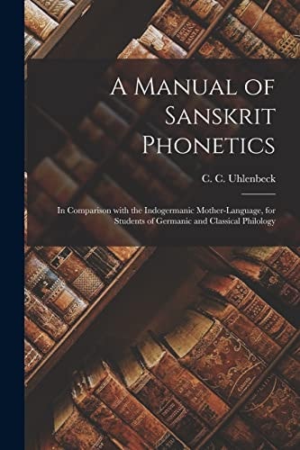A Manual of Sanskrit Phonetics In Comparison With the Indogermanic Mother-language, for Students of Germanic and Classical Philology