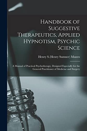 Handbook of Suggestive Therapeutics, Applied Hypnotism, Psychic Science A Manual of Practical Psychotherapy, Designed Especially for the General Practitioner of Medicine and Surgery
