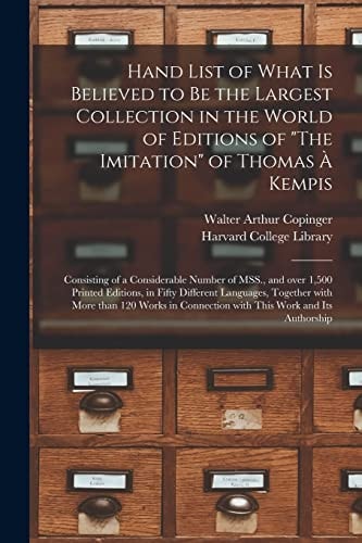 Hand List of What is Believed to Be the Largest Collection in the World of Editions of "The Imitation" of Thomas À Kempis [microform] Consisting of a Considerable Number of MSS., and Over 1,500 Printed Editions, in Fifty Different Languages, Together...