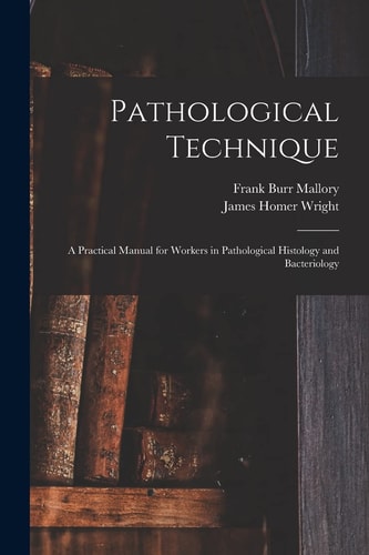 Pathological Technique A Practical Manual for Workers in Pathological Histology and Bacteriology