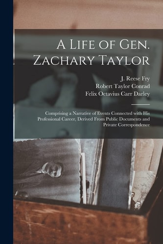 A Life of Gen. Zachary Taylor Comprising a Narrative of Events Connected With His Professional Career, Derived From Public Documents and Private Correspondence