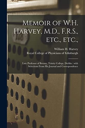 Memoir of W.H. Harvey, M.D., F.R.S., Etc., Etc., Late Professor of Botany, Trinity College, Dublin: With Selections From His Journal and Correspondence