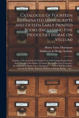 Catalogue of Fourteen Illuminated Manuscripts and Fifteen Early Printed Books (including Five Pigouchet Horae on Vellum) Together With the Credo of Charles V in Gold & Enamel Case and a Picture of the Battle of Cannae Ascribed to Jean Foucquet: ...