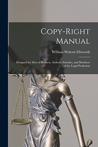 Copy-Right Manual Designed for Men of Business, Authors, Scholars, and Members of the Legal Profession