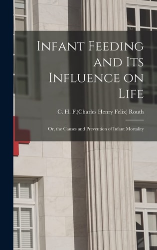 Infant Feeding and Its Influence on Life Or, the Causes and Prevention of Infant Mortality
