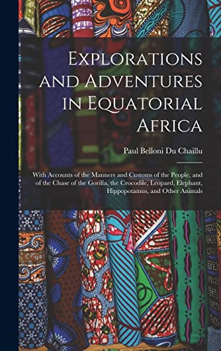 Explorations and Adventures in Equatorial Africa With Accounts of the Manners and Customs of the People, and of the Chase of the Gorilla, the Crocodile, Leopard, Elephant, Hippopotamus, and Other Animals