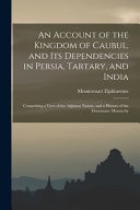 An Account of the Kingdom of Caubul, and Its Dependencies in Persia, Tartary, and India Comprising a View of the Afghaun Nation, and a History of the Dooraunee Monarchy