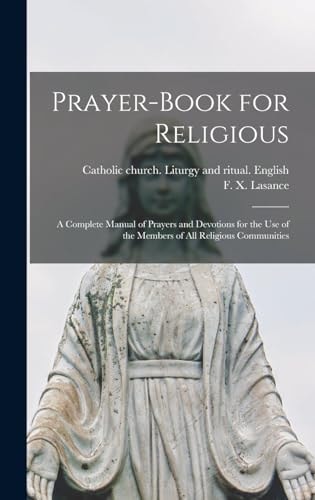 Prayer-book for Religious A Complete Manual of Prayers and Devotions for the Use of the Members of All Religious Communities