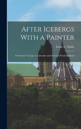 After Icebergs With a Painter A Summer Voyage to Labrador and Around Newfoundland