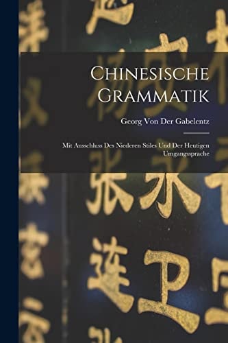 Chinesische Grammatik Mit Ausschluss Des Niederen Stiles Und Der Heutigen Umgangssprache