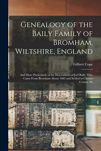 Genealogy of the Baily Family of Bromham, Wiltshire, England And More Particularly of the Descendants of Joel Baily, Who Came From Bromham About 1682 and Settled in Chester County, Pa