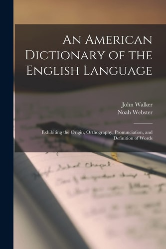 An American Dictionary of the English Language Exhibiting the Origin, Orthography, Pronunciation, and Definition of Words