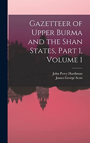 Gazetteer of Upper Burma and the Shan States, Part 1, Volume 1