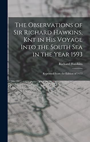 The Observations of Sir Richard Hawkins, Knt in His Voyage Into the South Sea in the Year 1593 Reprinted From the Edition of 1622
