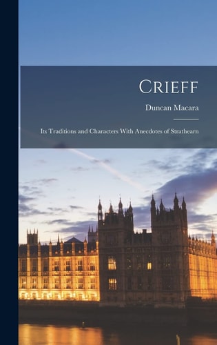 Crieff Its Traditions and Characters With Anecdotes of Strathearn