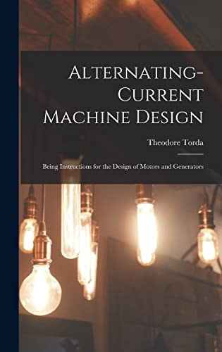 Alternating-Current Machine Design Being Instructions for the Design of Motors and Generators