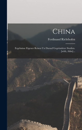 China Ergebnisse Eigener Reisen Un Darauf Gegründeter Studien. [with, Atlas]...