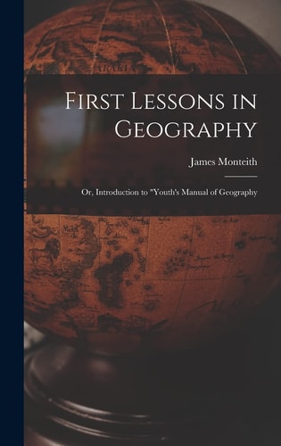 First Lessons in Geography Or, Introduction to "Youth's Manual of Geography