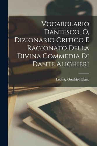 Vocabolario Dantesco, O, Dizionario Critico E Ragionato Della Divina Commedia Di Dante Alighieri